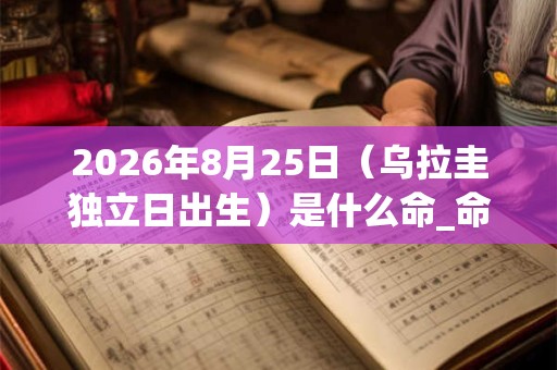 2026年8月25日（乌拉圭独立日出生）是什么命_命运如何