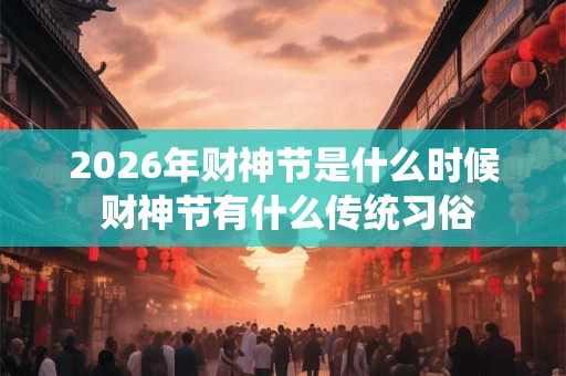 2026年财神节是什么时候 财神节有什么传统习俗