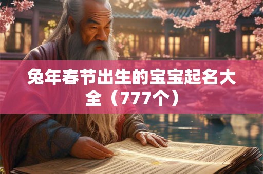 兔年春节出生的宝宝起名大全（777个）