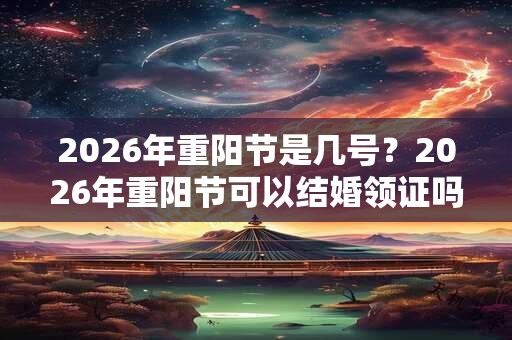 2026年重阳节是几号？2026年重阳节可以结婚领证吗？
