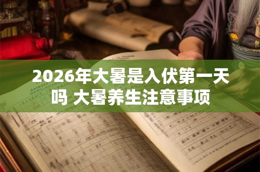 2026年大暑是入伏第一天吗 大暑养生注意事项 2026年大暑是入伏第一天吗 大暑养生注意事项
