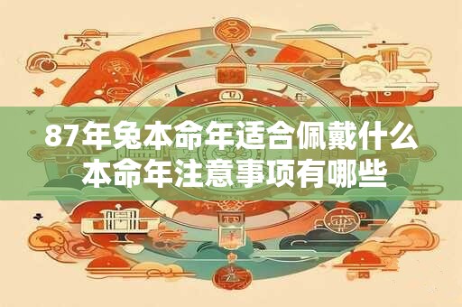 87年兔本命年适合佩戴什么 本命年注意事项有哪些
