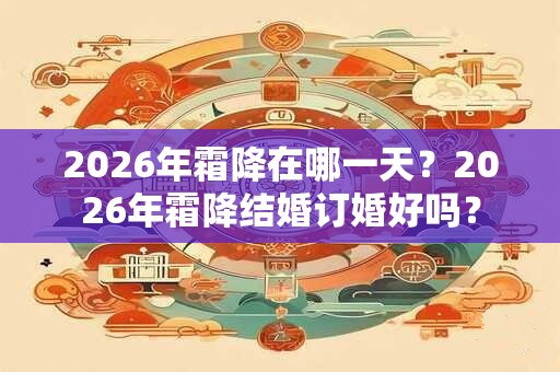2026年霜降在哪一天？2026年霜降结婚订婚好吗？