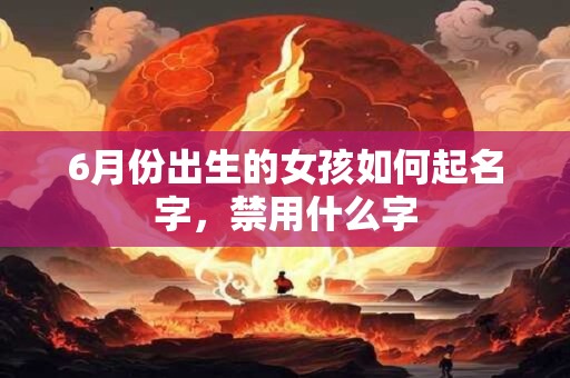 6月份出生的女孩如何起名字，禁用什么字