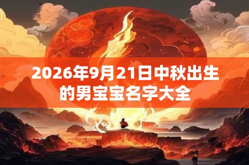 2026年9月21日中秋出生的男宝宝名字大全
