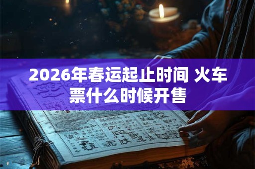 2026年春运起止时间 火车票什么时候开售