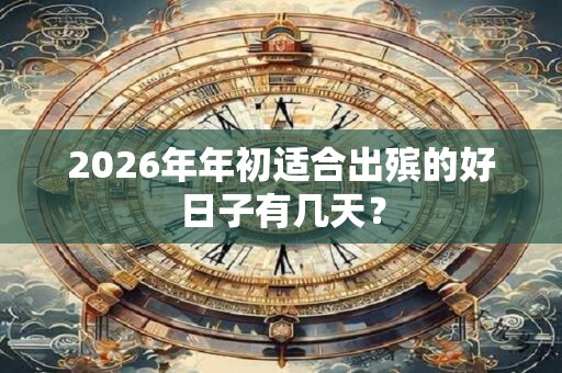 2026年年初适合出殡的好日子有几天？
