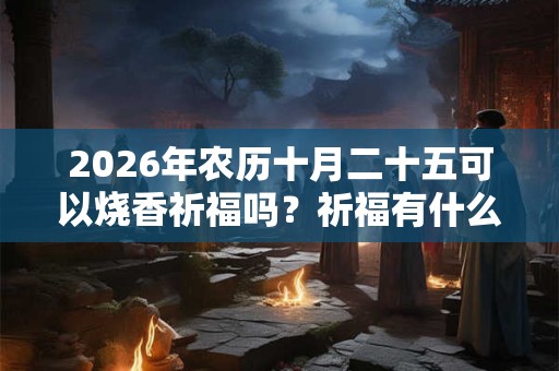 2026年农历十月二十五可以烧香祈福吗？祈福有什么禁忌？