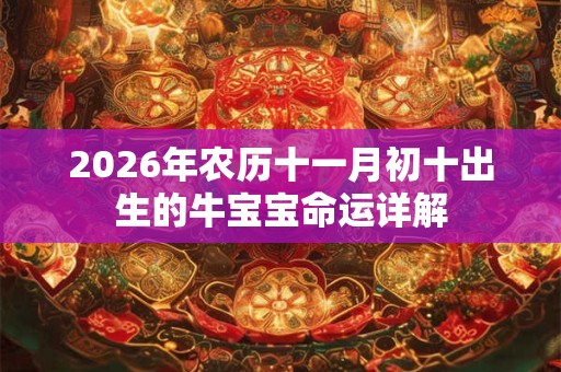 2026年农历十一月初十出生的牛宝宝命运详解