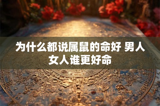 为什么都说属鼠的命好 男人女人谁更好命