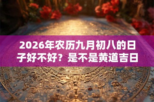2026年农历九月初八的日子好不好？是不是黄道吉日？