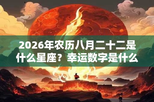 2026年农历八月二十二是什么星座?幸运数字是什么? 2026年农历八月二十二是什么星座?幸运数字是什么?