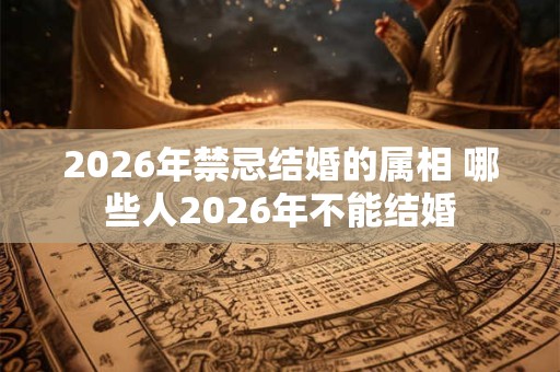 2026年禁忌结婚的属相 哪些人2026年不能结婚