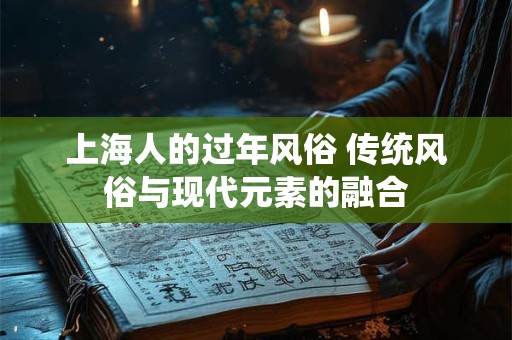 上海人的过年风俗 传统风俗与现代元素的融合