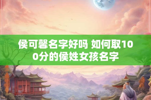 侯可馨名字好吗 如何取100分的侯姓女孩名字