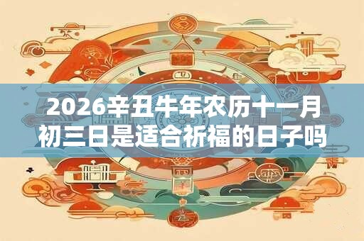2026辛丑牛年农历十一月初三日是适合祈福的日子吗？