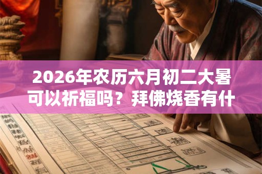 2026年农历六月初二大暑可以祈福吗?拜佛烧香有什么讲究? 2026年农历六月初二大暑可以祈福吗?拜佛烧香有什么讲究?
