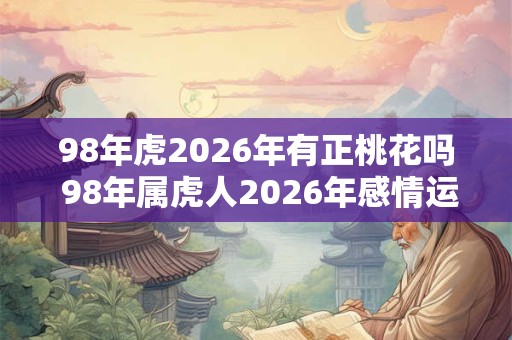 98年虎2026年有正桃花吗 98年属虎人2026年感情运