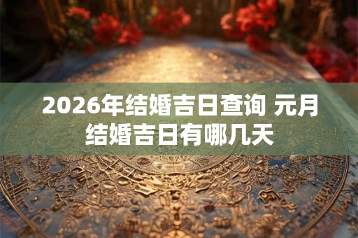 2026年结婚吉日查询 元月结婚吉日有哪几天
