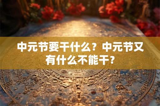 中元节要干什么？中元节又有什么不能干？
