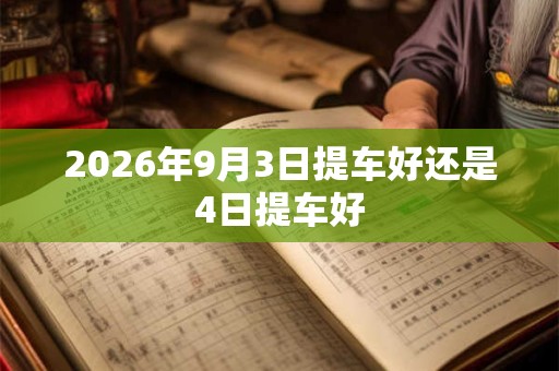 2026年9月3日提车好还是4日提车好