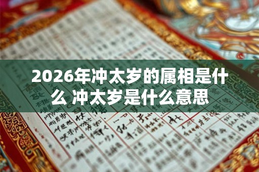 2026年冲太岁的属相是什么 冲太岁是什么意思