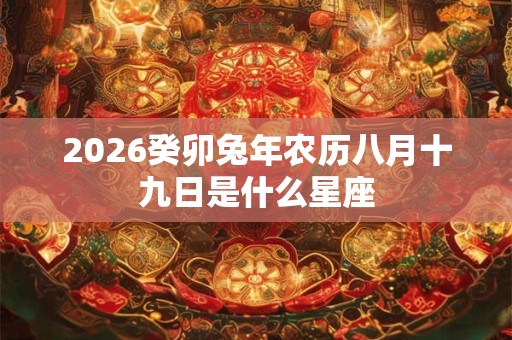 2026癸卯兔年农历八月十九日是什么星座