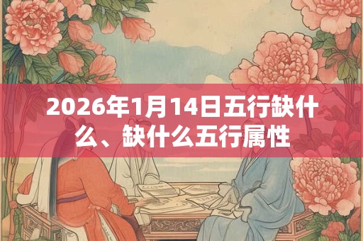 2026年1月14日五行缺什么、缺什么五行属性