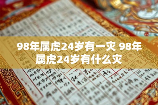 98年属虎24岁有一灾 98年属虎24岁有什么灾 98年属虎24岁有一灾 98年属虎24岁有什么灾