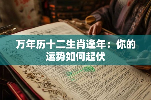 万年历十二生肖逢年：你的运势如何起伏