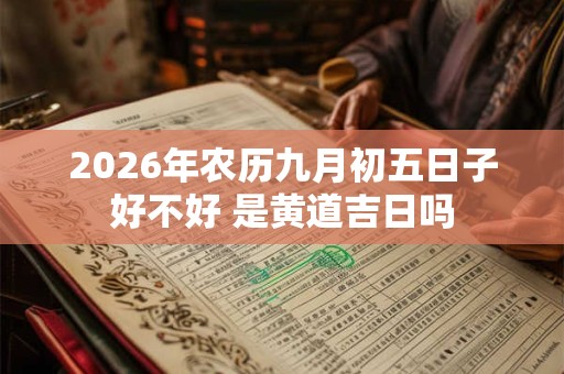 2026年农历九月初五日子好不好 是黄道吉日吗