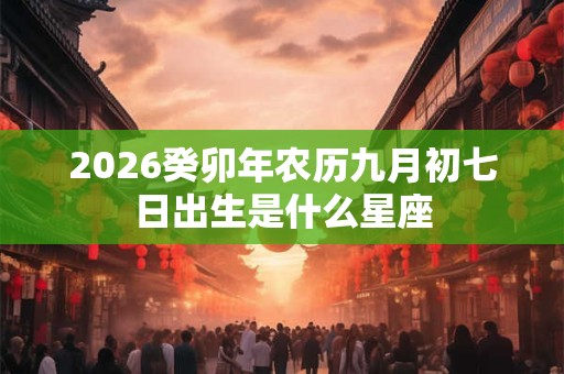2026癸卯年农历九月初七日出生是什么星座