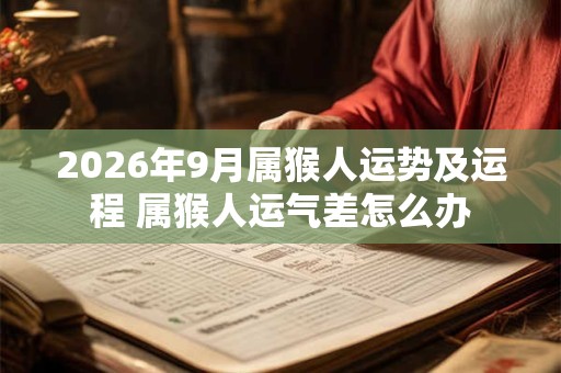 2026年9月属猴人运势及运程 属猴人运气差怎么办 2026年9月属猴人运势及运程 属猴人运气差怎么办