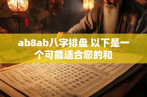ab8ab八字排盘 以下是一个可能适合您的和