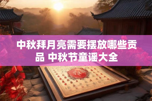 中秋拜月亮需要摆放哪些贡品 中秋节童谣大全