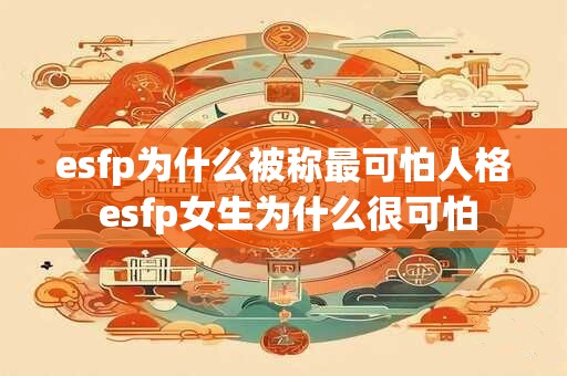 esfp为什么被称最可怕人格 esfp女生为什么很可怕
