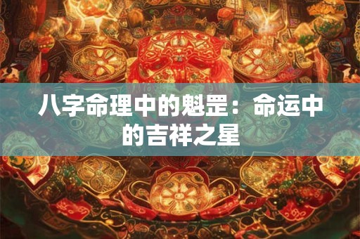 八字命理中的魁罡：命运中的吉祥之星