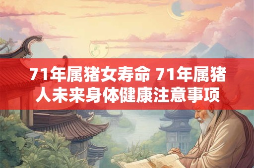 71年属猪女寿命 71年属猪人未来身体健康注意事项