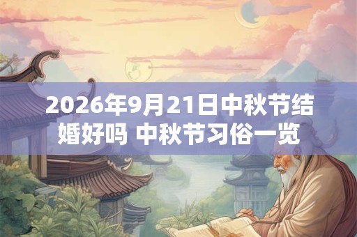 2026年9月21日中秋节结婚好吗 中秋节习俗一览