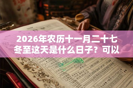 2026年农历十一月二十七冬至这天是什么日子？可以出殡吗？