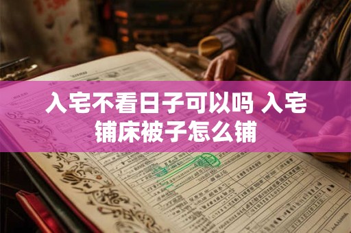 入宅不看日子可以吗 入宅铺床被子怎么铺