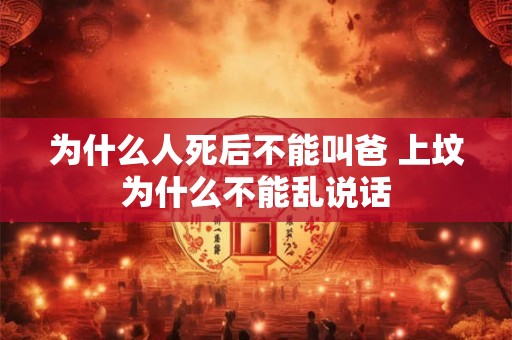 为什么人死后不能叫爸 上坟为什么不能乱说话