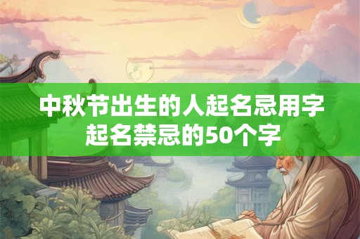 中秋节出生的人起名忌用字 起名禁忌的50个字