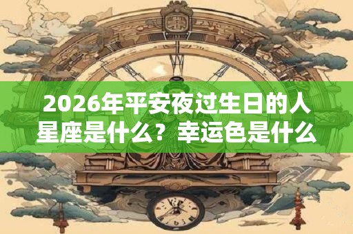 2026年平安夜过生日的人星座是什么？幸运色是什么？