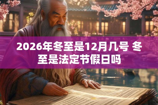 2026年冬至是12月几号 冬至是法定节假日吗