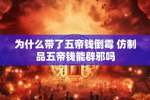 为什么带了五帝钱倒霉 仿制品五帝钱能辟邪吗