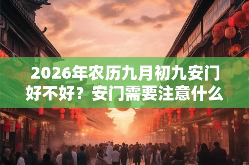 2026年农历九月初九安门好不好？安门需要注意什么？