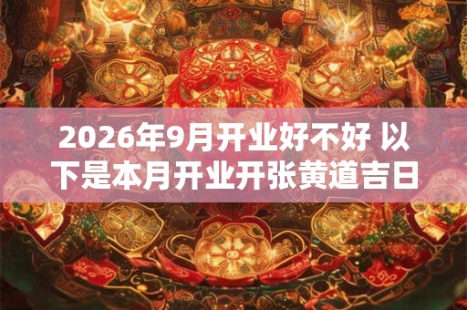 2026年9月开业好不好 以下是本月开业开张黄道吉日