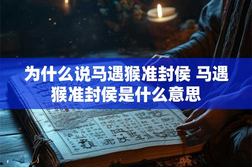 为什么说马遇猴准封侯 马遇猴准封侯是什么意思 为什么说马遇猴准封侯 马遇猴准封侯是什么意思
