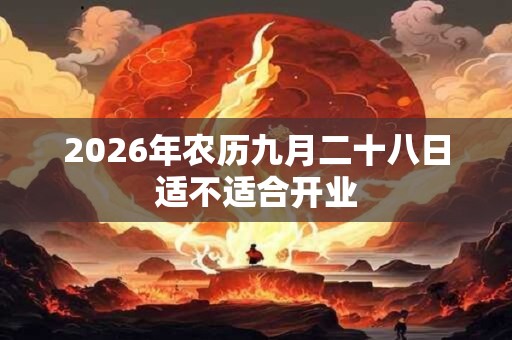 2026年农历九月二十八日适不适合开业